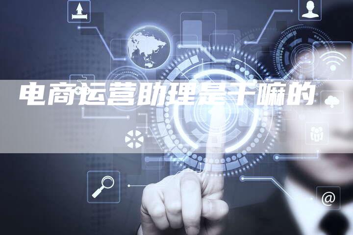 电商运营助理是干嘛的-夫唯发布外链网
