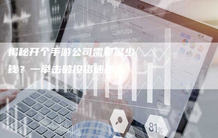 揭秘开个手游公司需要多少钱？一举击破投资迷思！-夫唯发布外链网