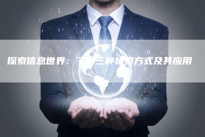探索信息世界：了解三种检索方式及其应用