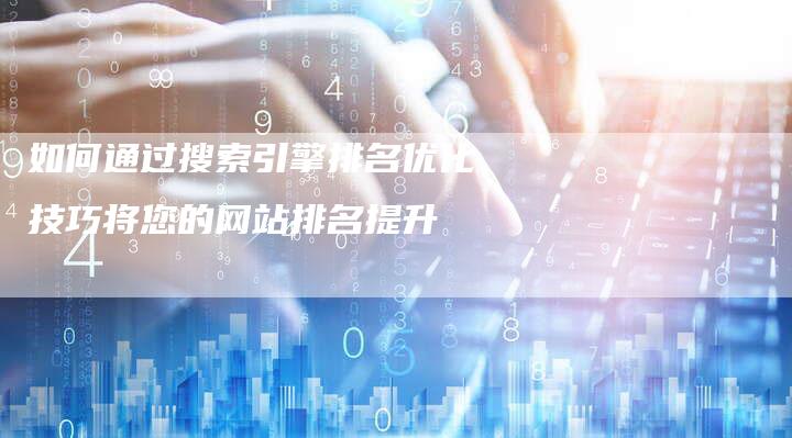 如何通过搜索引擎排名优化技巧将您的网站排名提升