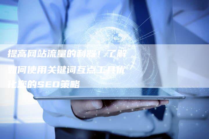 提高网站流量的利器！了解如何使用关键词互点工具优化您的SEO策略-夫唯发布外链网