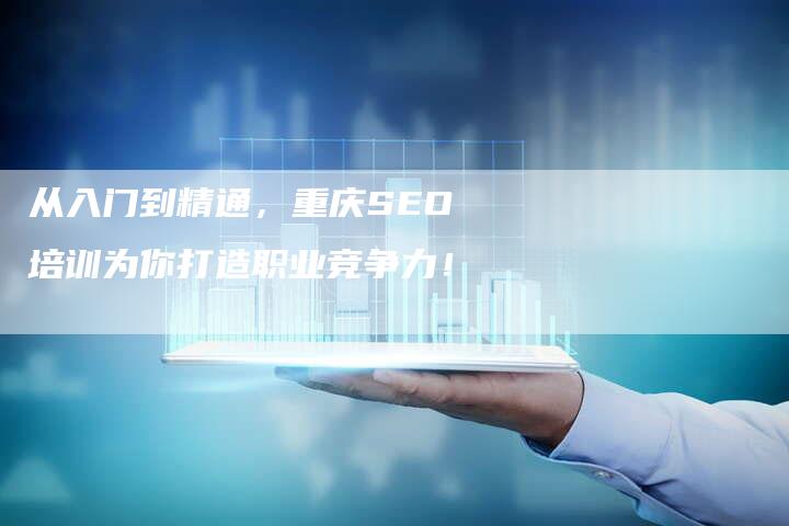 从入门到精通，重庆SEO培训为你打造职业竞争力！-夫唯发布外链网