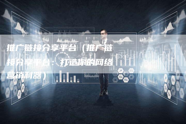 推广链接分享平台（推广链接分享平台：打造你的网络营销利器）