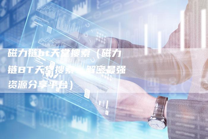 磁力链bt天堂搜索（磁力链BT天堂搜索：解密最强资源分享平台）-夫唯发布外链网