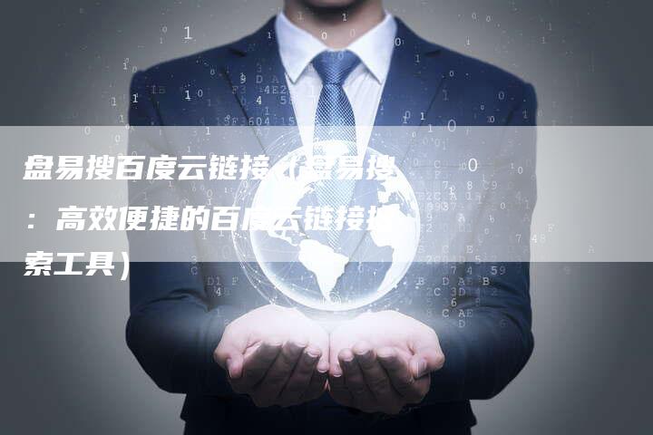 盘易搜百度云链接（盘易搜：高效便捷的百度云链接搜索工具）