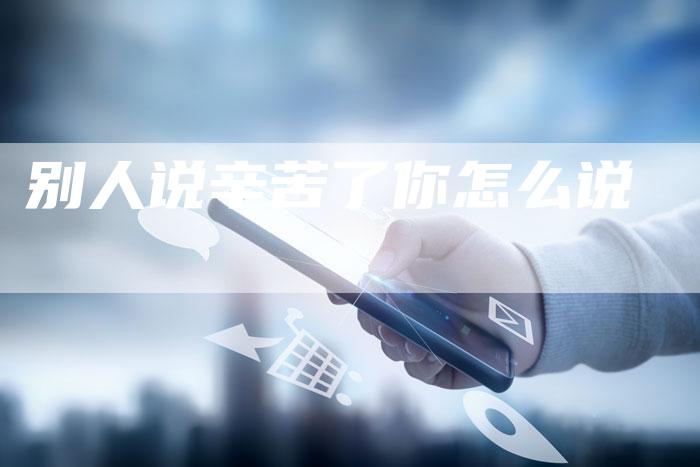别人说辛苦了你怎么说-夫唯发布外链网