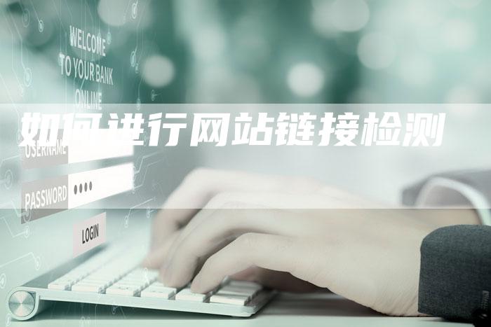 如何进行网站链接检测-夫唯发布外链网
