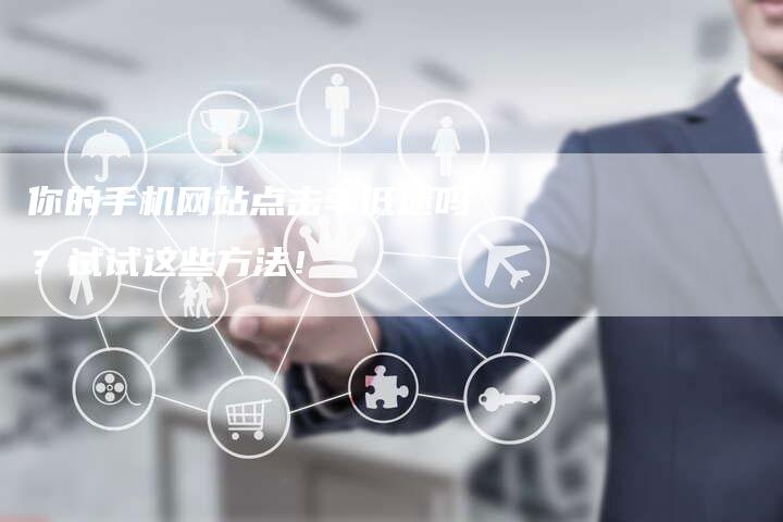 你的手机网站点击率低迷吗？试试这些方法！-夫唯发布外链网