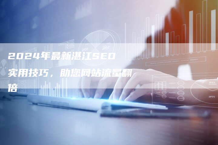 2024年最新湛江SEO实用技巧，助您网站流量翻倍-夫唯发布外链网
