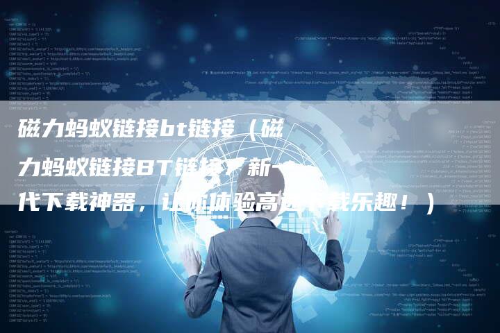 磁力蚂蚁链接bt链接（磁力蚂蚁链接BT链接：新一代下载神器，让你体验高速下载乐趣！）-夫唯发布外链网
