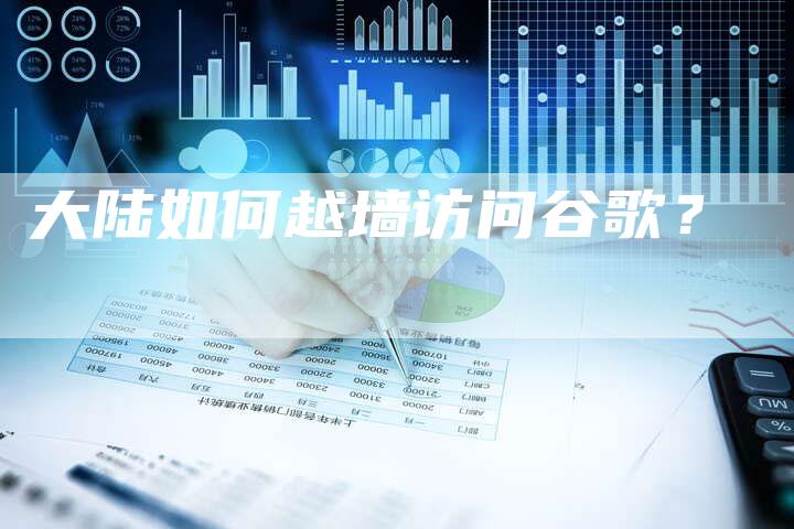 大陆如何越墙访问谷歌?-夫唯发布外链网