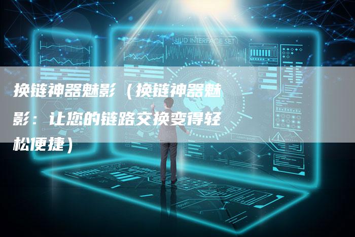 换链神器魅影（换链神器魅影：让您的链路交换变得轻松便捷）-夫唯发布外链网