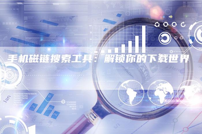 手机磁链搜索工具：解锁你的下载世界