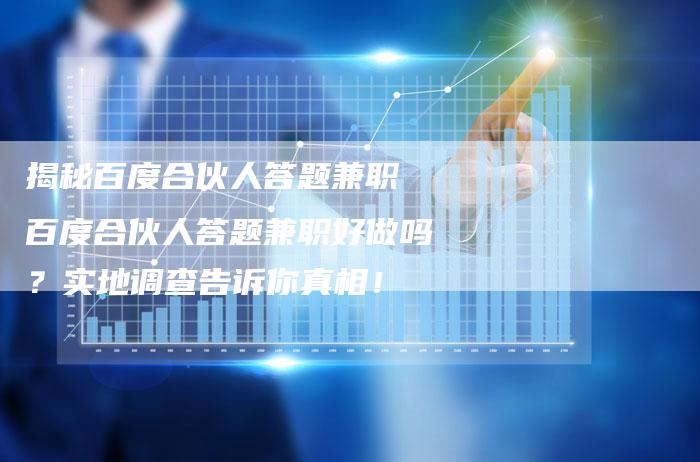 揭秘百度合伙人答题兼职 百度合伙人答题兼职好做吗？实地调查告诉你真相！-夫唯发布外链网