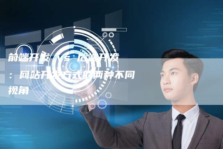 前端开发 vs 后端开发:网站开发方式的两种不同视角-夫唯发布外链网