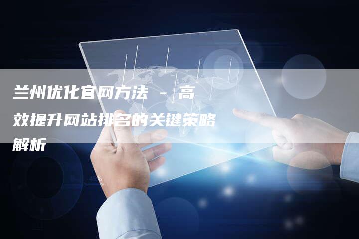 兰州优化官网方法 - 高效提升网站排名的关键策略解析
