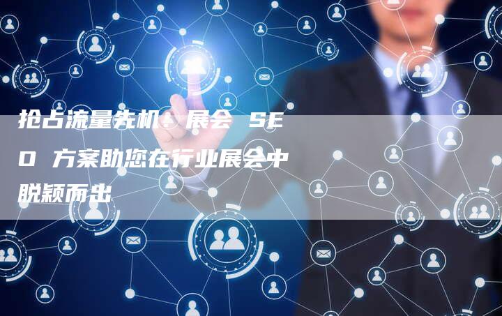 抢占流量先机：展会 SEO 方案助您在行业展会中脱颖而出-夫唯发布外链网