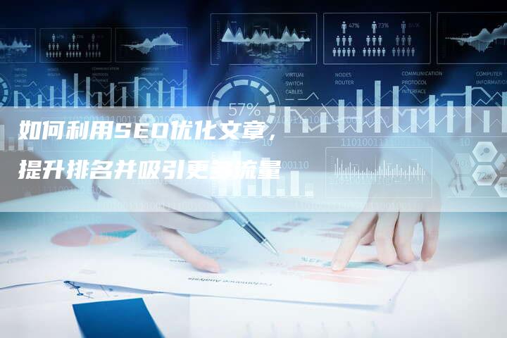 如何利用SEO优化文章，提升排名并吸引更多流量