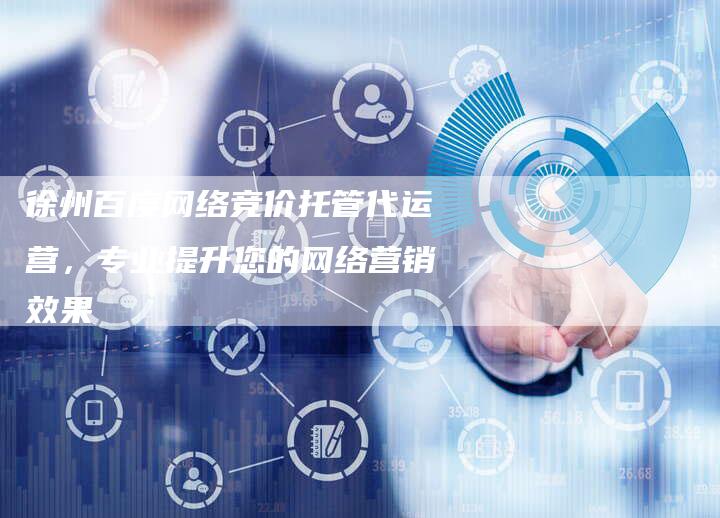 徐州百度网络竞价托管代运营，专业提升您的网络营销效果