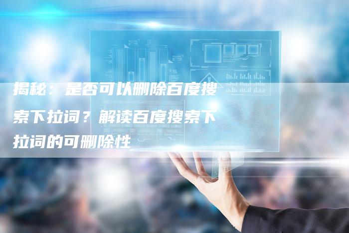 揭秘：是否可以删除百度搜索下拉词？解读百度搜索下拉词的可删除性-夫唯发布外链网