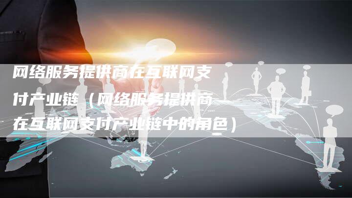 网络服务提供商在互联网支付产业链（网络服务提供商在互联网支付产业链中的角色）-夫唯发布外链网