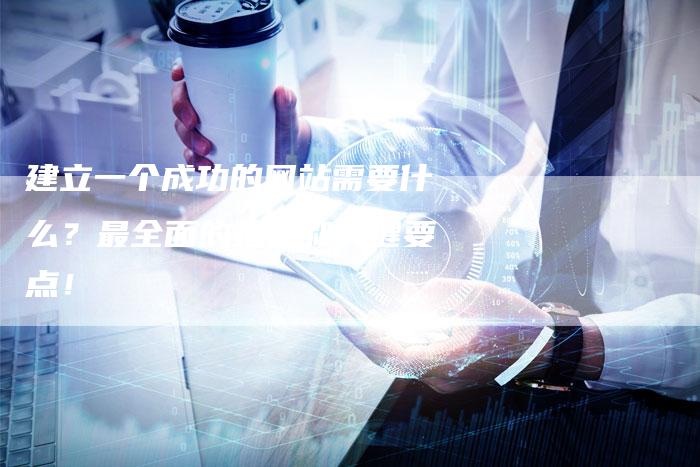 建立一个成功的网站需要什么？最全面的指南和关键要点！-夫唯发布外链网