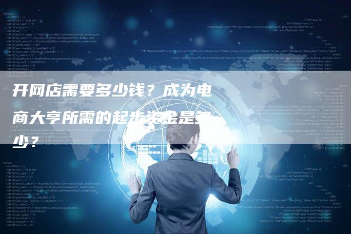 开网店需要多少钱?成为电商大亨所需的起步资金是多少?-夫唯发布外链网