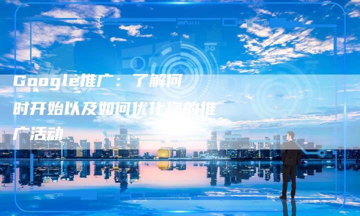 Google推广：了解何时开始以及如何优化您的推广活动-夫唯发布外链网