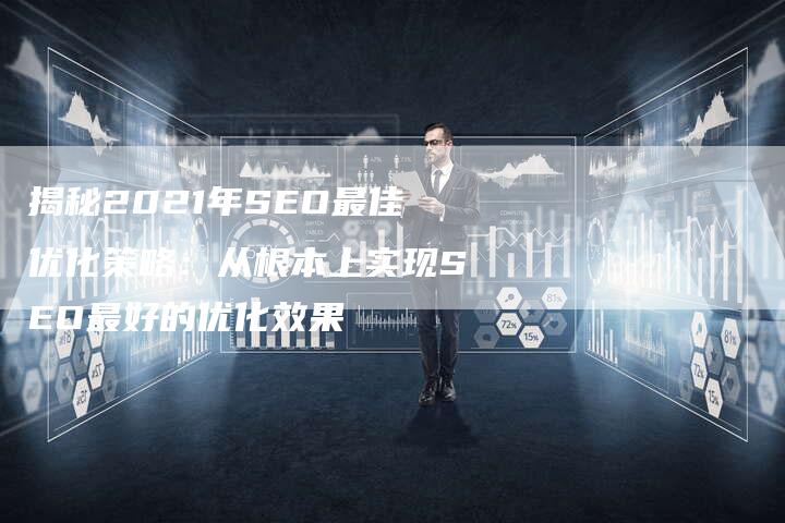 揭秘2021年SEO最佳优化策略：从根本上实现SEO最好的优化效果