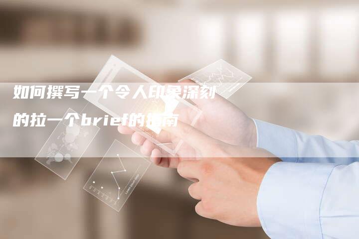 如何撰写一个令人印象深刻的拉一个brief的指南