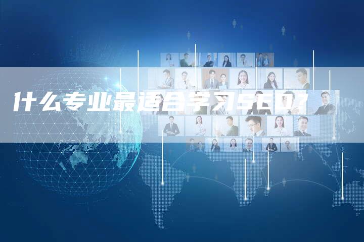 什么专业最适合学习SEO？