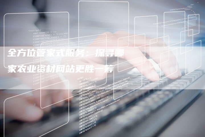 全方位管家式服务：探寻哪家农业资材网站更胜一筹-夫唯发布外链网