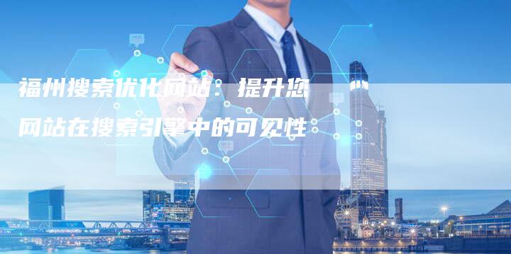 福州搜索优化网站：提升您网站在搜索引擎中的可见性-夫唯发布外链网