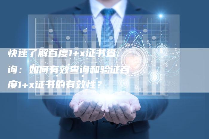 快速了解百度1+x证书查询：如何有效查询和验证百度1+x证书的有效性？