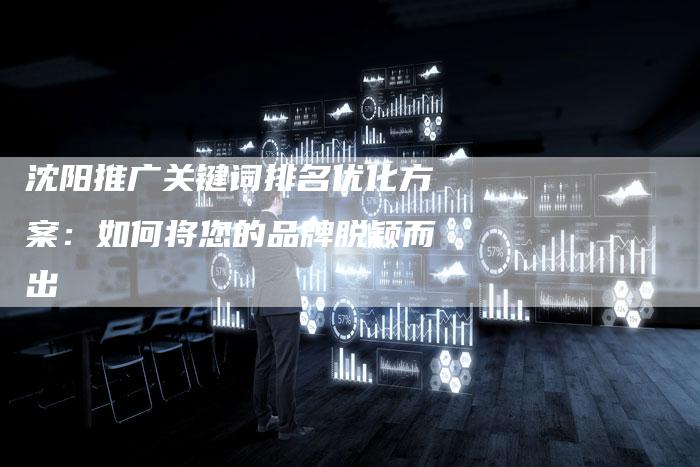 沈阳推广关键词排名优化方案：如何将您的品牌脱颖而出-夫唯发布外链网
