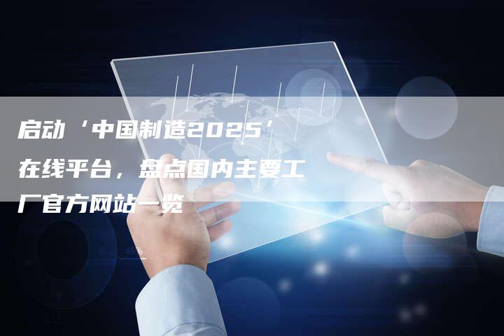 启动‘中国制造2025’在线平台，盘点国内主要工厂官方网站一览-夫唯发布外链网