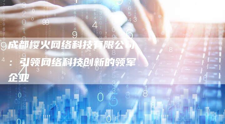 成都樱火网络科技有限公司：引领网络科技创新的领军企业-夫唯发布外链网