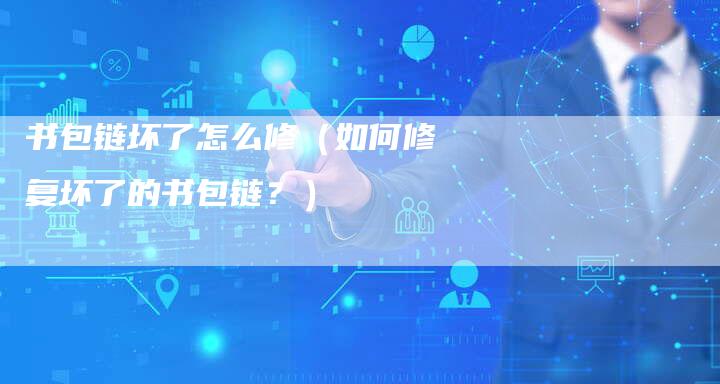 书包链坏了怎么修（如何修复坏了的书包链？）