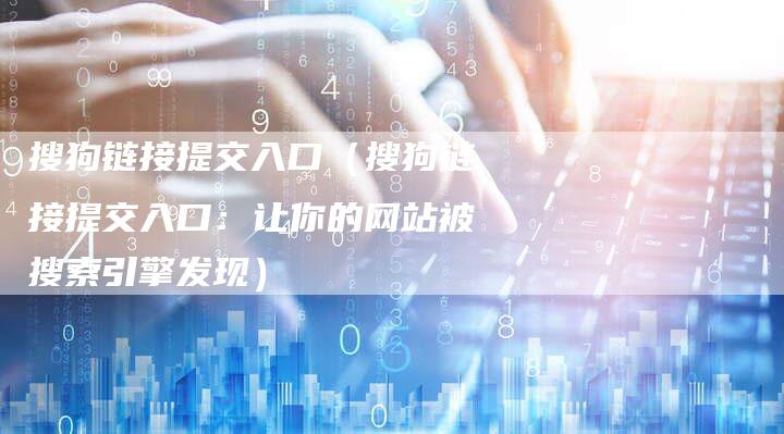 搜狗链接提交入口（搜狗链接提交入口：让你的网站被搜索引擎发现）-夫唯发布外链网