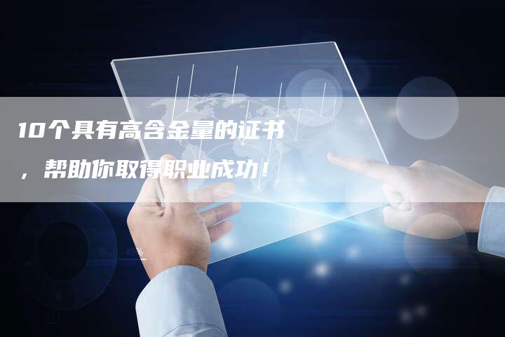 10个具有高含金量的证书，帮助你取得职业成功！