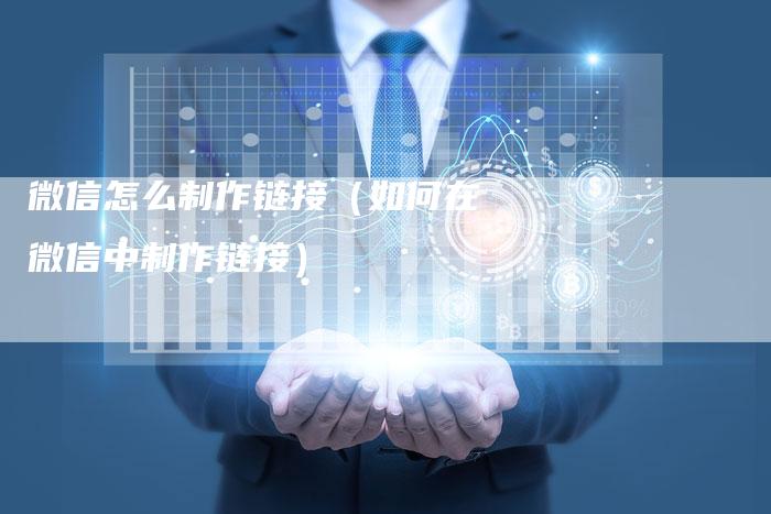 微信怎么制作链接（如何在微信中制作链接）