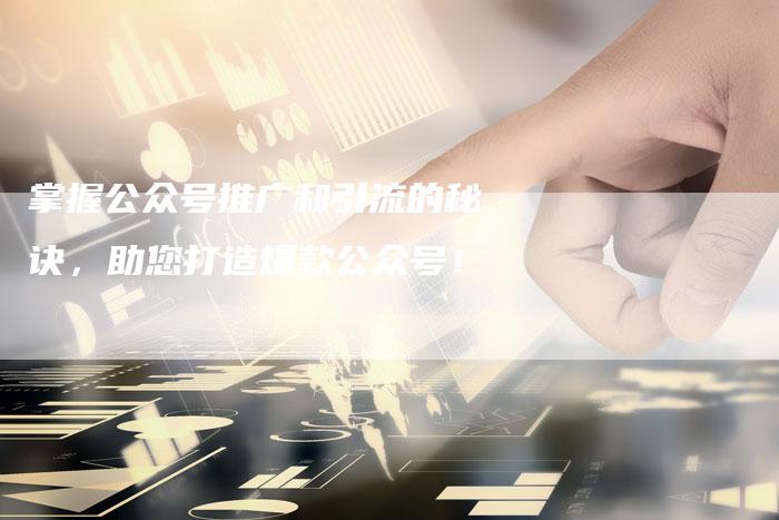 掌握公众号推广和引流的秘诀，助您打造爆款公众号！-夫唯发布外链网
