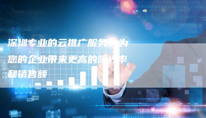 深圳专业的云推广服务：为您的企业带来更高的曝光率和销售额-夫唯发布外链网