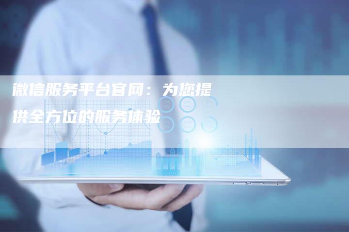 微信服务平台官网：为您提供全方位的服务体验-夫唯发布外链网