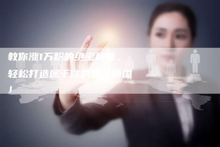 教你涨1万粉的绝密秘籍，轻松打造属于你的粉丝帝国！-夫唯发布外链网