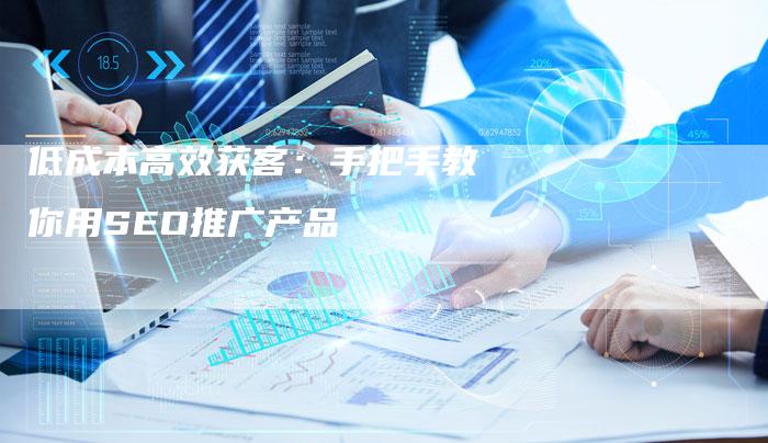 低成本高效获客：手把手教你用SEO推广产品-夫唯发布外链网