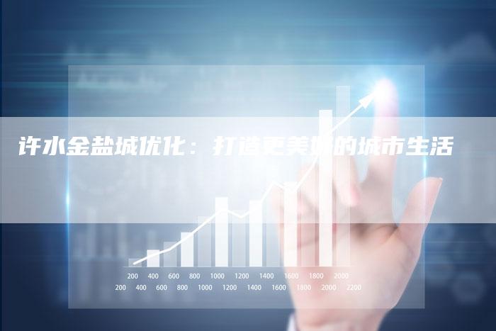 许水金盐城优化：打造更美好的城市生活-夫唯发布外链网