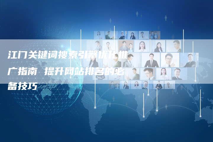 江门关键词搜索引擎优化推广指南 提升网站排名的必备技巧