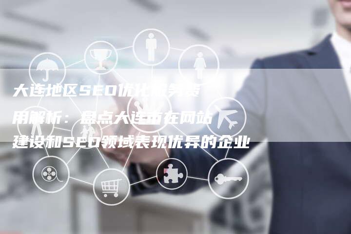 大连地区SEO优化服务费用解析：盘点大连市在网站建设和SEO领域表现优异的企业-夫唯发布外链网