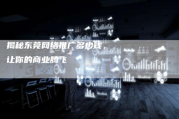 揭秘东莞网络推广多少钱，让你的商业腾飞